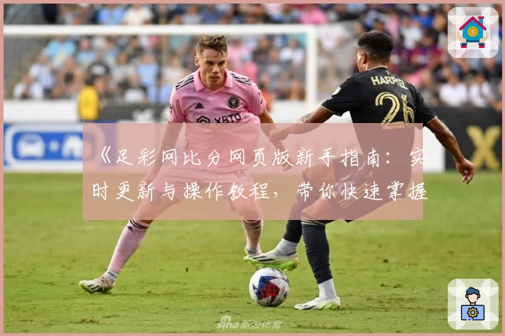 《足彩网比分网页版新手指南：实时更新与操作教程，带你快速掌握比分动态》