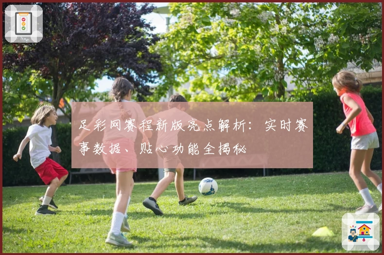 足彩网赛程新版亮点解析：实时赛事数据、贴心功能全揭秘