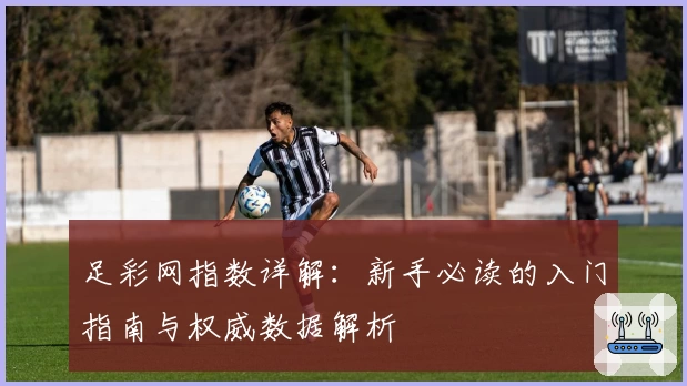 足彩网指数详解：新手必读的入门指南与权威数据解析