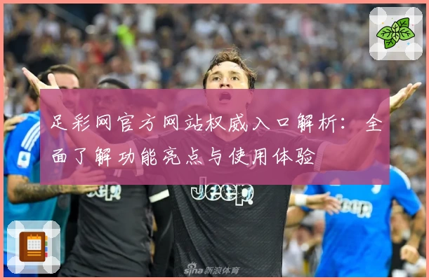足彩网官方网站权威入口解析:全面了解功能亮点与使用体验