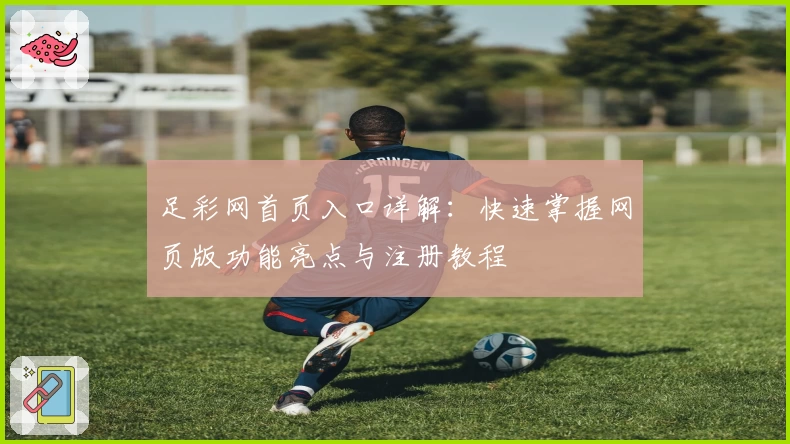 足彩网首页入口详解：快速掌握网页版功能亮点与注册教程