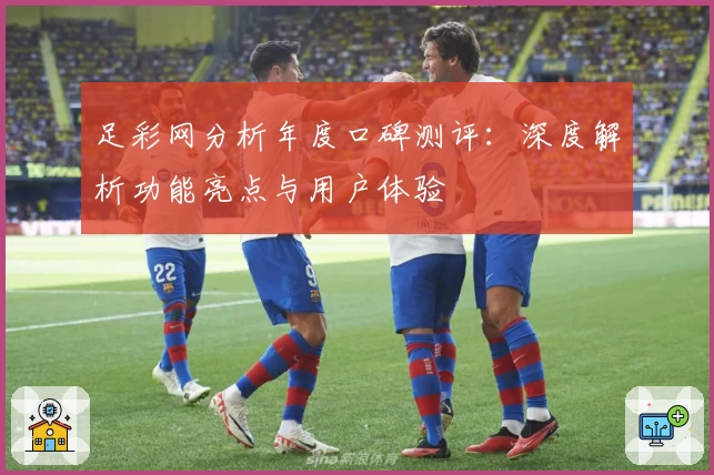 足彩网分析年度口碑测评：深度解析功能亮点与用户体验