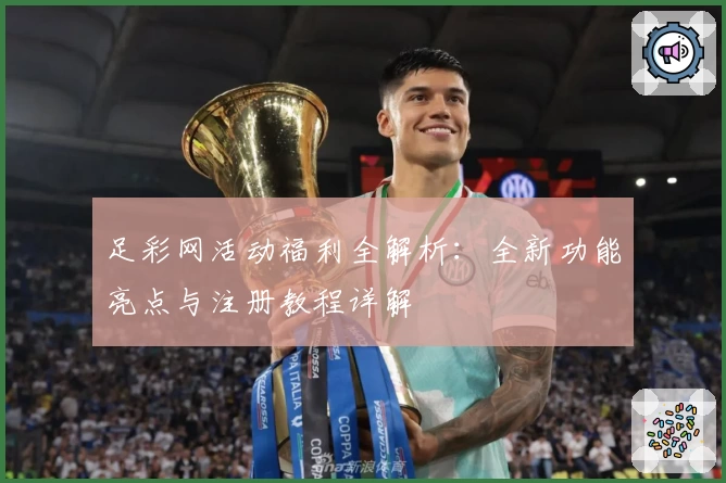 足彩网活动福利全解析：全新功能亮点与注册教程详解