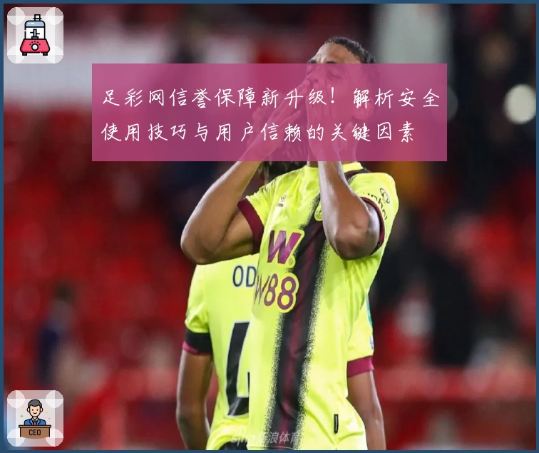足彩网信誉保障新升级！解析安全使用技巧与用户信赖的关键因素