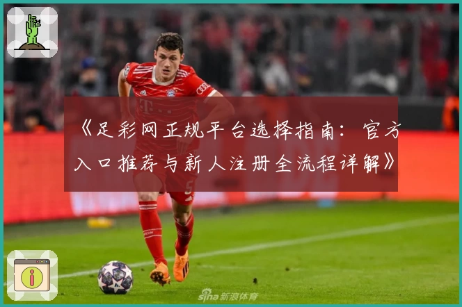 《足彩网正规平台选择指南：官方入口推荐与新人注册全流程详解》