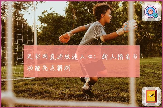 足彩网直连极速入口：新人指南与功能亮点解析