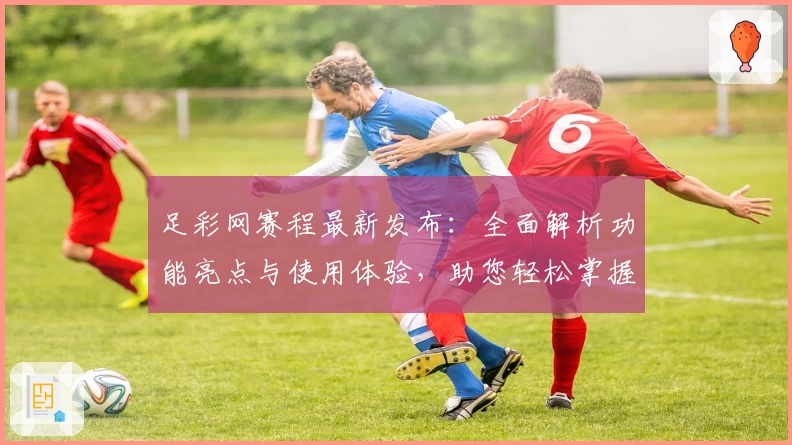 足彩网赛程最新发布：全面解析功能亮点与使用体验，助您轻松掌握赛事安排