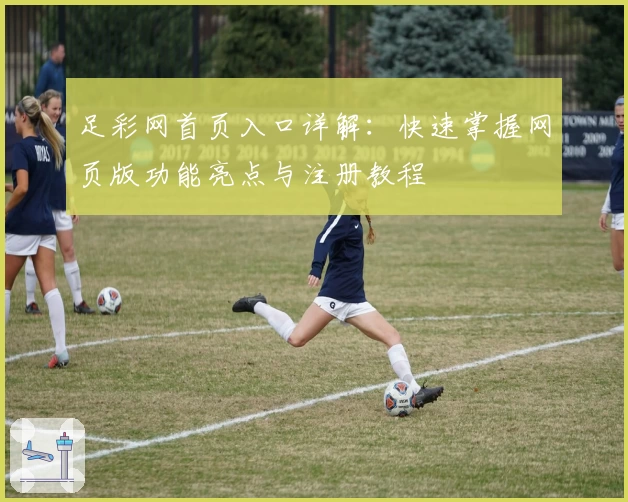足彩网首页入口详解：快速掌握网页版功能亮点与注册教程