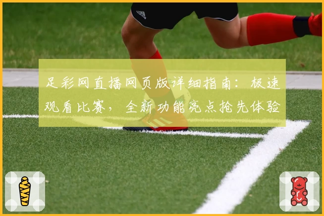 足彩网直播网页版详细指南：极速观看比赛，全新功能亮点抢先体验