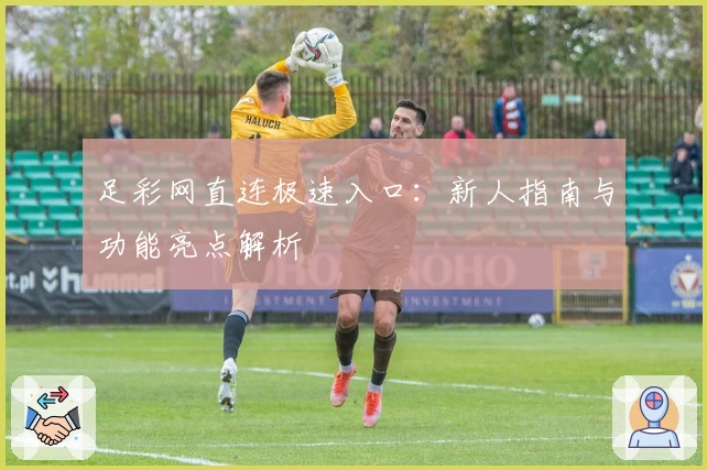足彩网直连极速入口：新人指南与功能亮点解析
