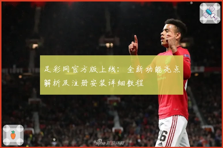 足彩网官方版上线：全新功能亮点解析及注册安装详细教程