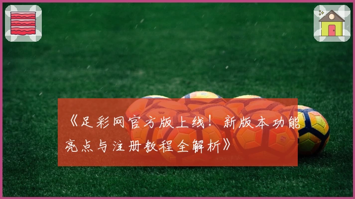 《足彩网官方版上线！新版本功能亮点与注册教程全解析》