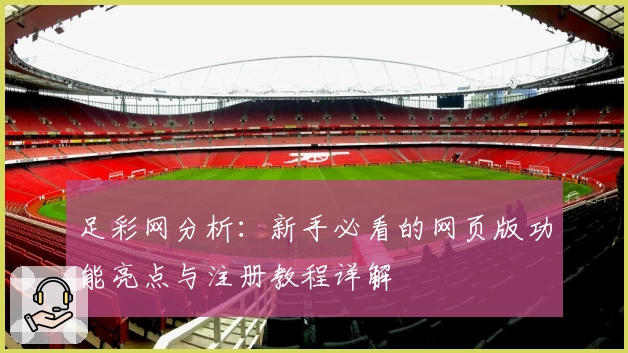 足彩网分析：新手必看的网页版功能亮点与注册教程详解