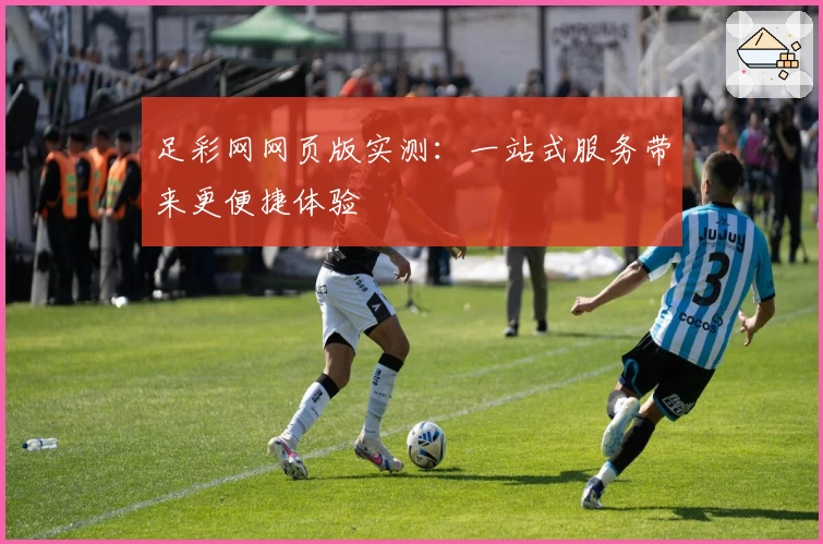 足彩网网页版实测：一站式服务带来更便捷体验