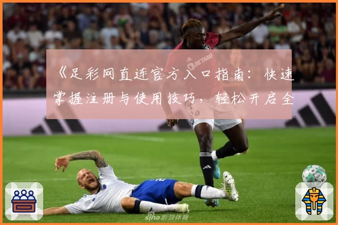 《足彩网直连官方入口指南：快速掌握注册与使用技巧，轻松开启全新体验》