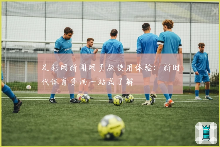 足彩网新闻网页版使用体验：新时代体育资讯一站式了解