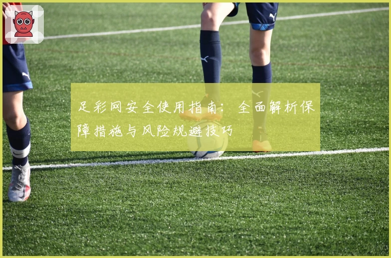 足彩网安全使用指南：全面解析保障措施与风险规避技巧
