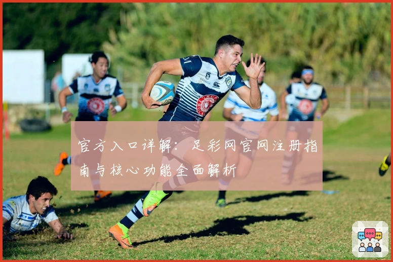 官方入口详解：足彩网官网注册指南与核心功能全面解析