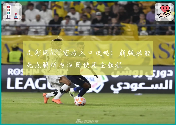 足彩网APP官方入口攻略：新版功能亮点解析与注册使用全教程