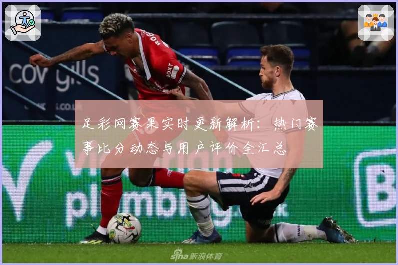 足彩网赛果实时更新解析：热门赛事比分动态与用户评价全汇总