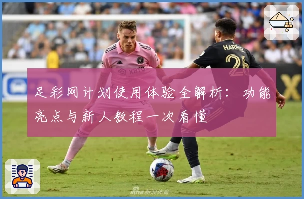 足彩网计划使用体验全解析：功能亮点与新人教程一次看懂