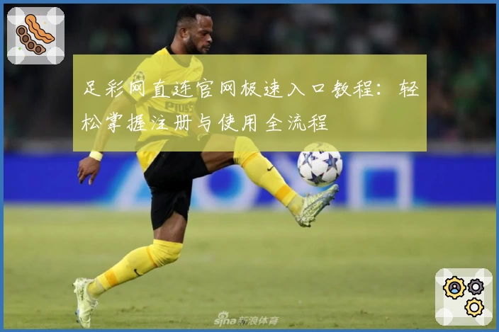 足彩网直连官网极速入口教程:轻松掌握注册与使用全流程