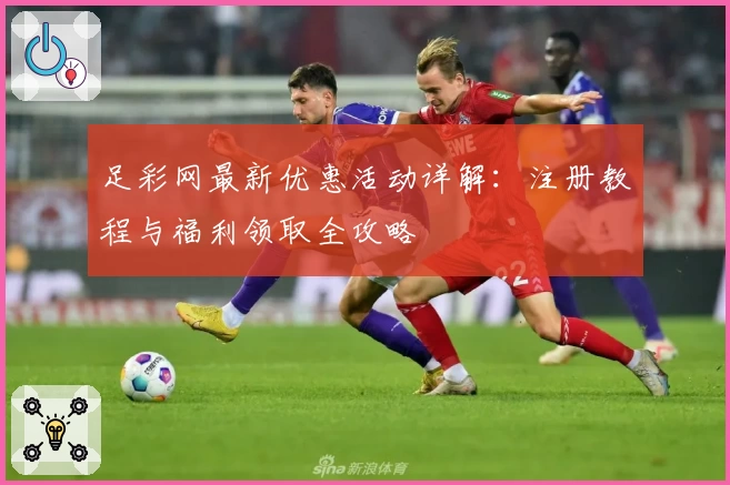 足彩网最新优惠活动详解：注册教程与福利领取全攻略