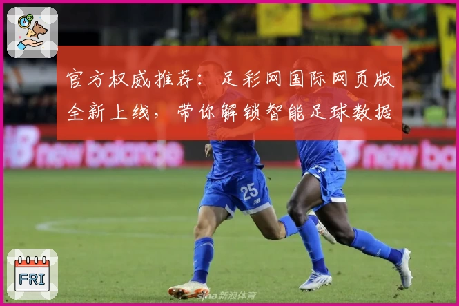 官方权威推荐：足彩网国际网页版全新上线，带你解锁智能足球数据分析体验