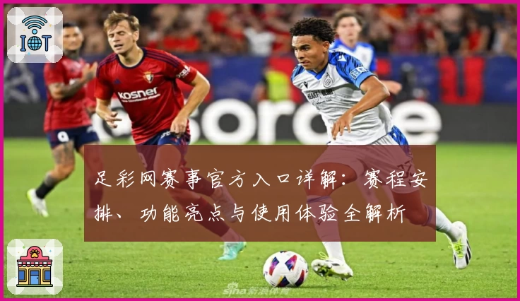 足彩网赛事官方入口详解：赛程安排、功能亮点与使用体验全解析