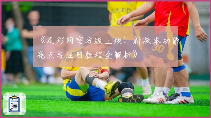 《足彩网官方版上线！新版本功能亮点与注册教程全解析》