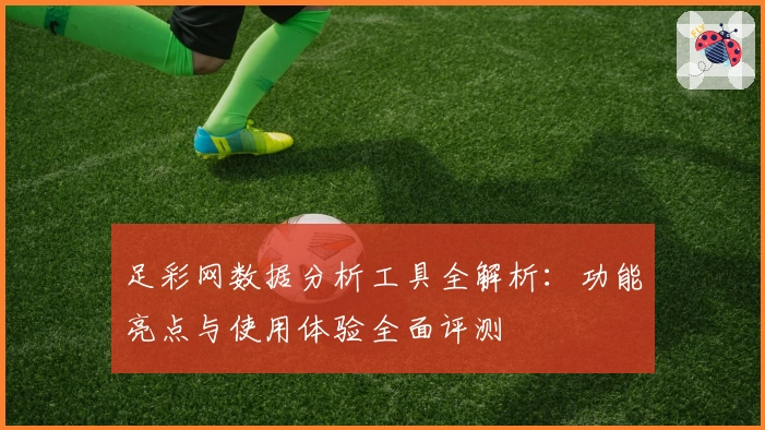 足彩网数据分析工具全解析：功能亮点与使用体验全面评测