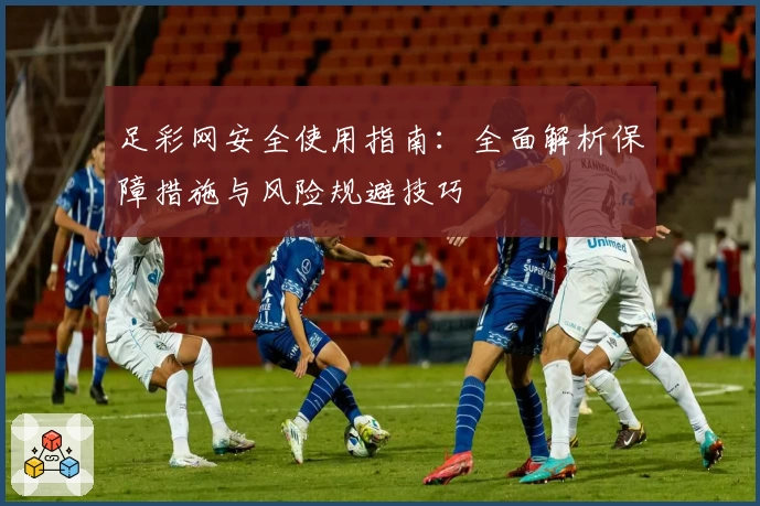 足彩网安全使用指南：全面解析保障措施与风险规避技巧