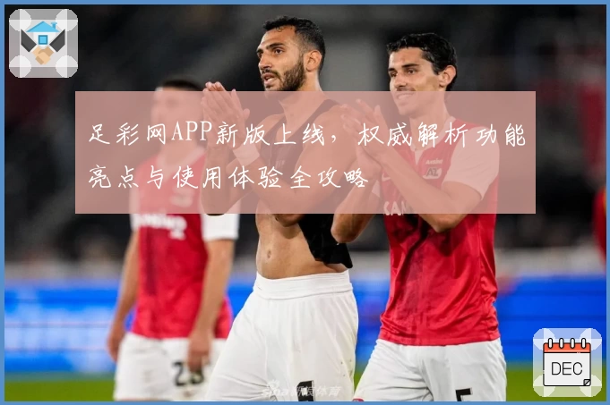 足彩网APP新版上线，权威解析功能亮点与使用体验全攻略