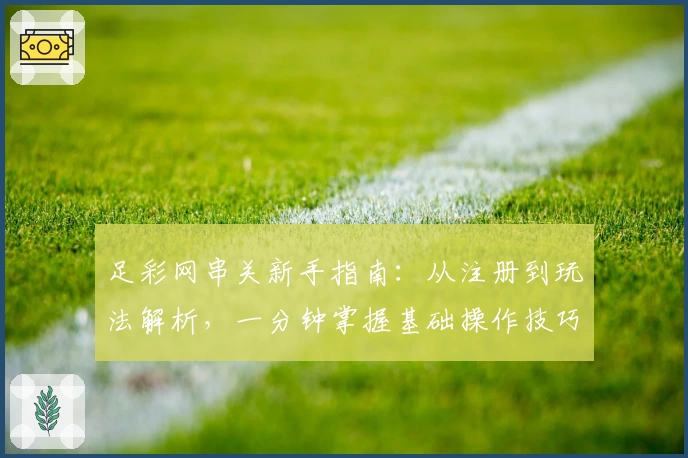 足彩网串关新手指南：从注册到玩法解析，一分钟掌握基础操作技巧