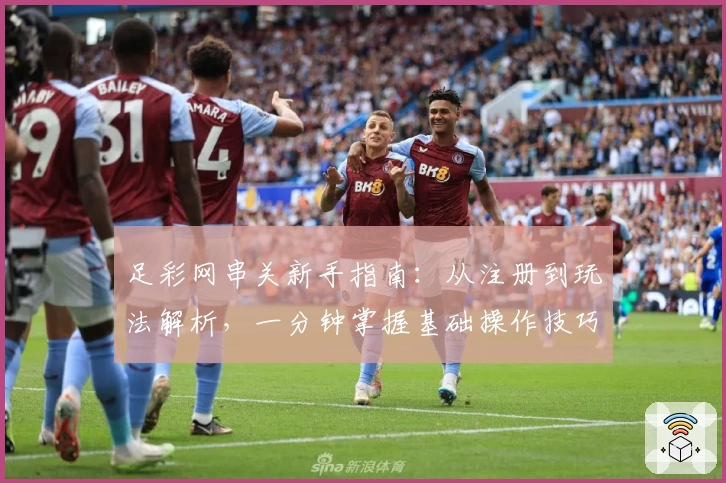 足彩网串关新手指南:从注册到玩法解析,一分钟掌握基础操作技巧