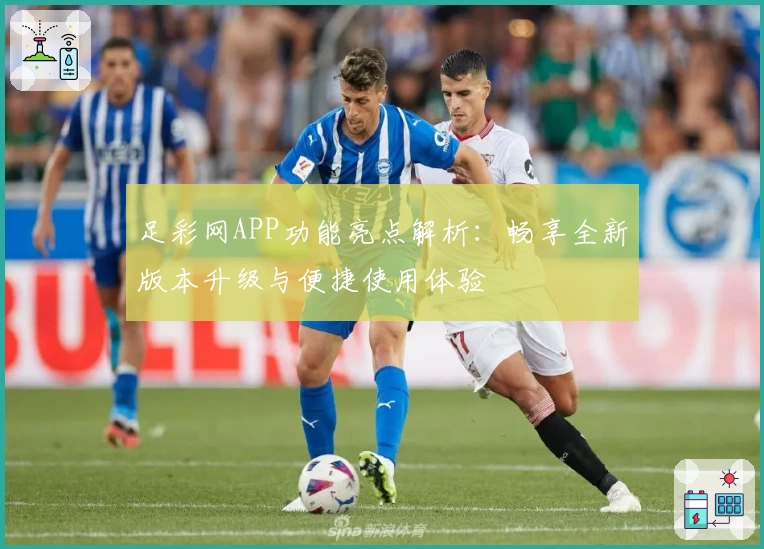 足彩网APP功能亮点解析：畅享全新版本升级与便捷使用体验