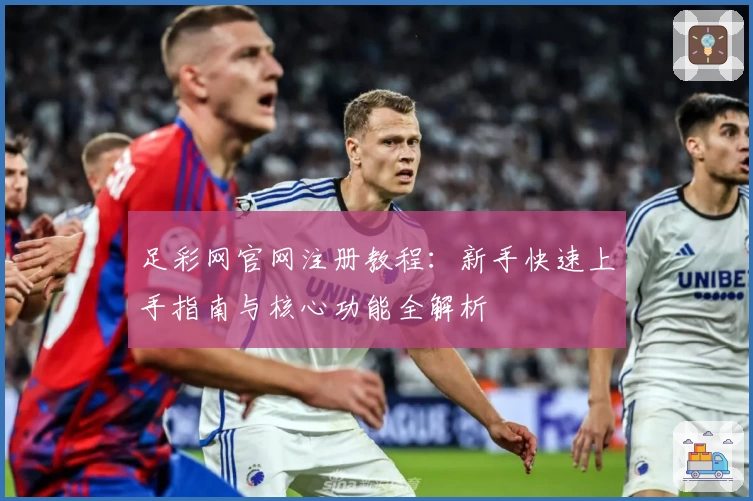 足彩网官网注册教程：新手快速上手指南与核心功能全解析