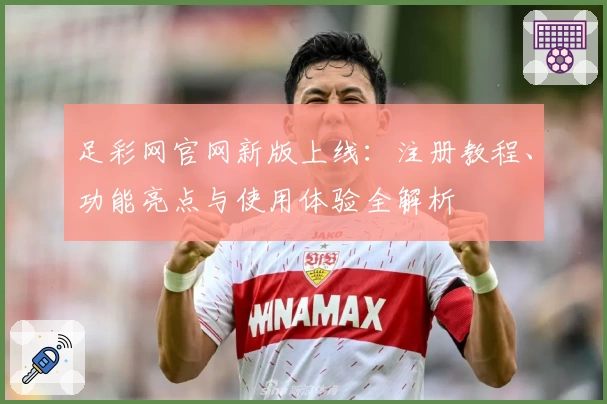 足彩网官网新版上线：注册教程、功能亮点与使用体验全解析