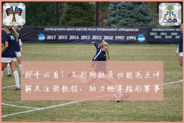 新手必看！足彩网胜负功能亮点详解及注册教程，助力畅享精彩赛事分析