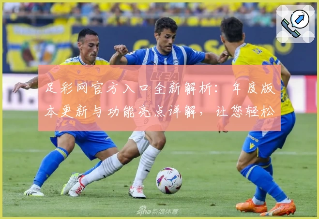 足彩网官方入口全新解析：年度版本更新与功能亮点详解，让您轻松掌握最新动态