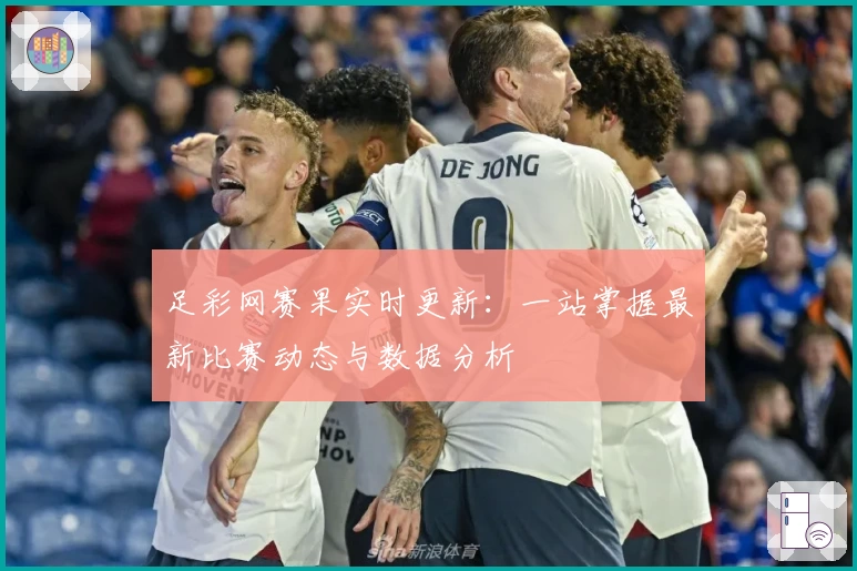 足彩网赛果实时更新：一站掌握最新比赛动态与数据分析