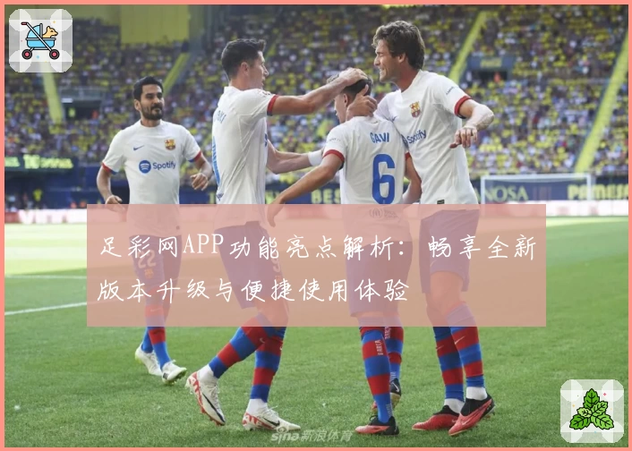 足彩网APP功能亮点解析：畅享全新版本升级与便捷使用体验