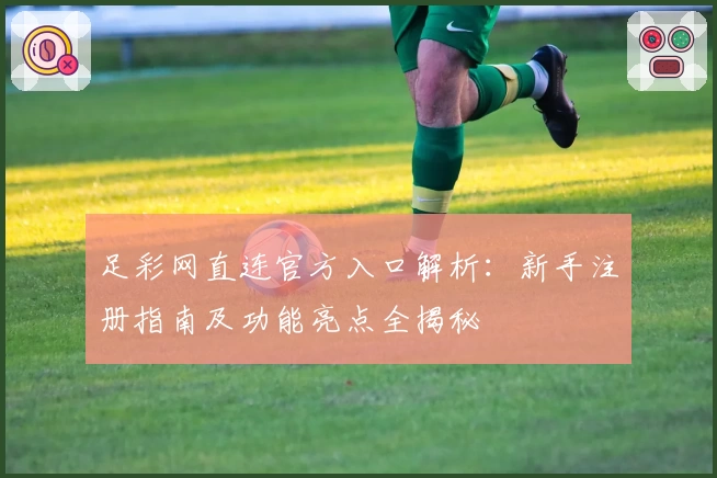 足彩网直连官方入口解析：新手注册指南及功能亮点全揭秘