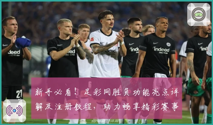 新手必看！足彩网胜负功能亮点详解及注册教程，助力畅享精彩赛事分析