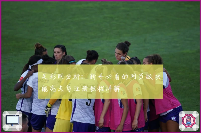 足彩网分析：新手必看的网页版功能亮点与注册教程详解