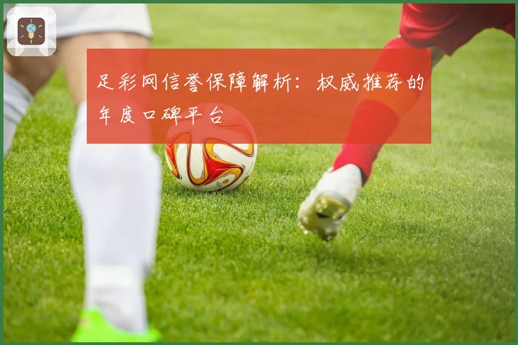 足彩网信誉保障解析：权威推荐的年度口碑平台