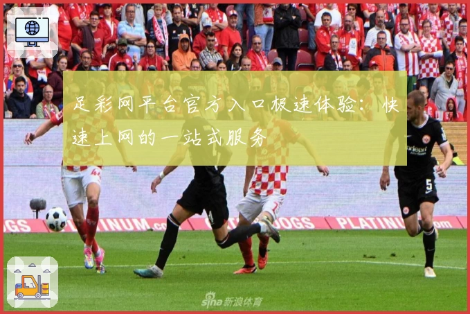 足彩网平台官方入口极速体验：快速上网的一站式服务