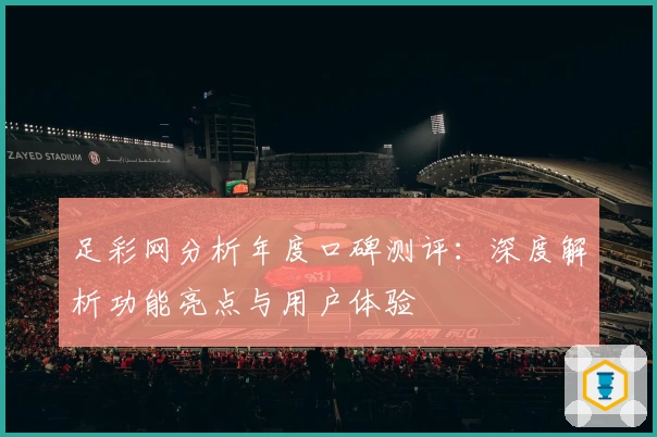 足彩网分析年度口碑测评：深度解析功能亮点与用户体验